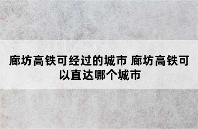 廊坊高铁可经过的城市 廊坊高铁可以直达哪个城市